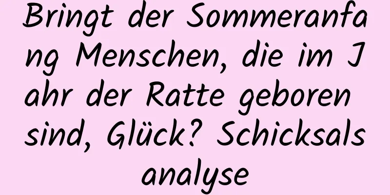 Bringt der Sommeranfang Menschen, die im Jahr der Ratte geboren sind, Glück? Schicksalsanalyse