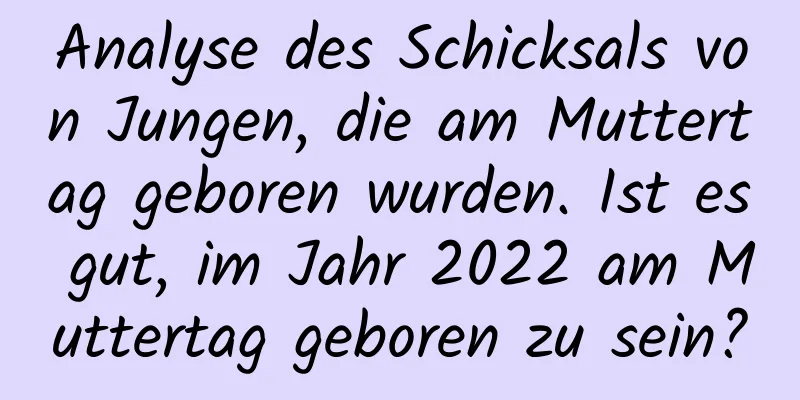 Analyse des Schicksals von Jungen, die am Muttertag geboren wurden. Ist es gut, im Jahr 2022 am Muttertag geboren zu sein?