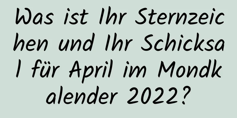 Was ist Ihr Sternzeichen und Ihr Schicksal für April im Mondkalender 2022?