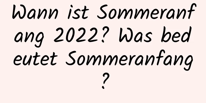 Wann ist Sommeranfang 2022? Was bedeutet Sommeranfang?