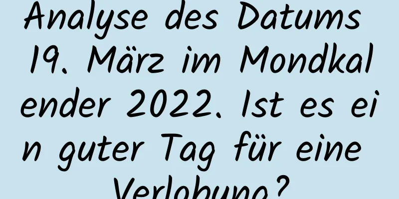 Analyse des Datums 19. März im Mondkalender 2022. Ist es ein guter Tag für eine Verlobung?