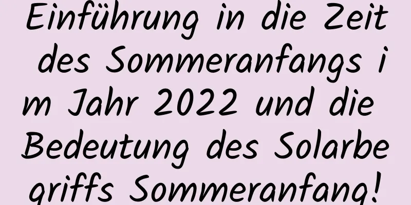 Einführung in die Zeit des Sommeranfangs im Jahr 2022 und die Bedeutung des Solarbegriffs Sommeranfang!