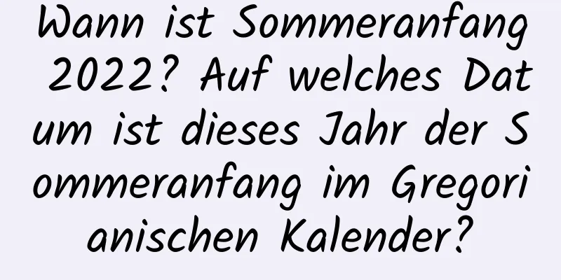 Wann ist Sommeranfang 2022? Auf welches Datum ist dieses Jahr der Sommeranfang im Gregorianischen Kalender?