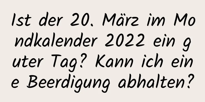 Ist der 20. März im Mondkalender 2022 ein guter Tag? Kann ich eine Beerdigung abhalten?