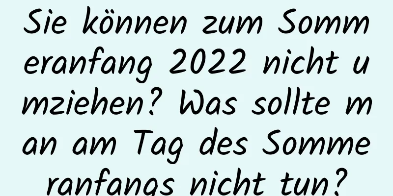 Sie können zum Sommeranfang 2022 nicht umziehen? Was sollte man am Tag des Sommeranfangs nicht tun?