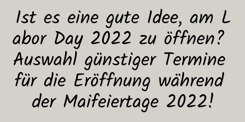 Ist es eine gute Idee, am Labor Day 2022 zu öffnen? Auswahl günstiger Termine für die Eröffnung während der Maifeiertage 2022!