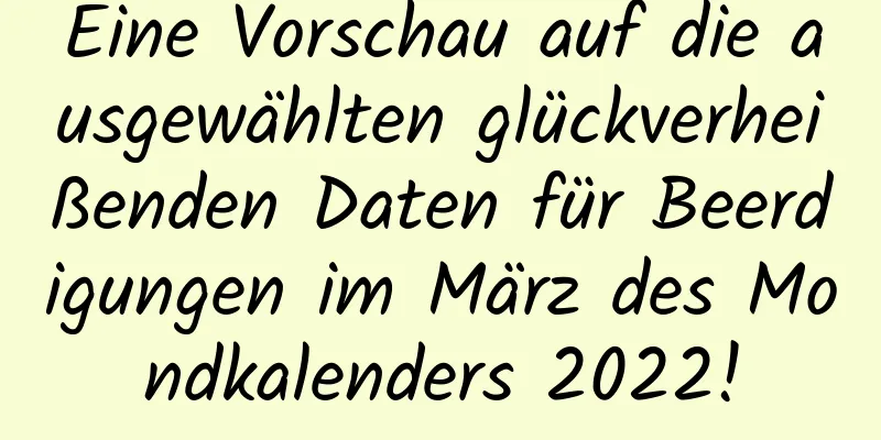 Eine Vorschau auf die ausgewählten glückverheißenden Daten für Beerdigungen im März des Mondkalenders 2022!