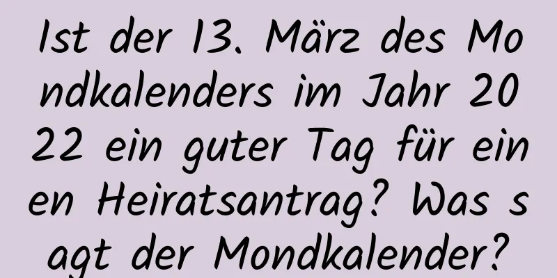 Ist der 13. März des Mondkalenders im Jahr 2022 ein guter Tag für einen Heiratsantrag? Was sagt der Mondkalender?