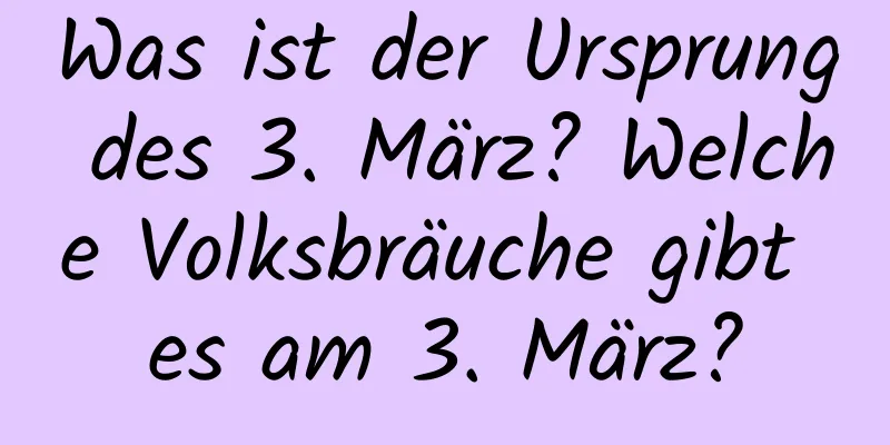 Was ist der Ursprung des 3. März? Welche Volksbräuche gibt es am 3. März?