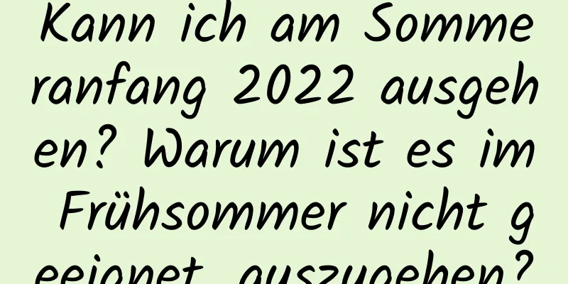 Kann ich am Sommeranfang 2022 ausgehen? Warum ist es im Frühsommer nicht geeignet, auszugehen?