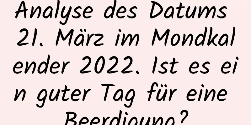 Analyse des Datums 21. März im Mondkalender 2022. Ist es ein guter Tag für eine Beerdigung?