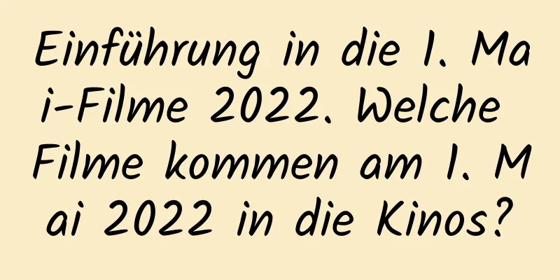 Einführung in die 1. Mai-Filme 2022. Welche Filme kommen am 1. Mai 2022 in die Kinos?