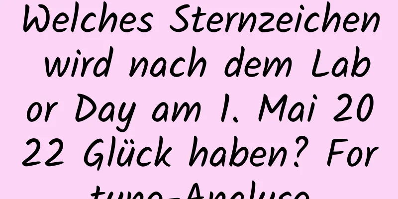 Welches Sternzeichen wird nach dem Labor Day am 1. Mai 2022 Glück haben? Fortune-Analyse