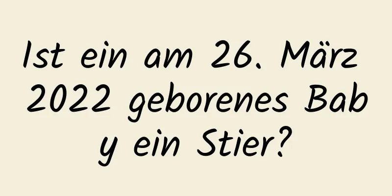 Ist ein am 26. März 2022 geborenes Baby ein Stier?