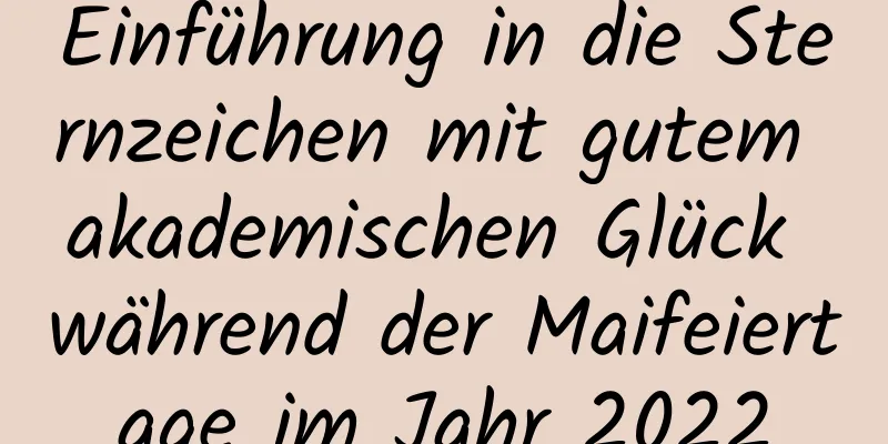 Einführung in die Sternzeichen mit gutem akademischen Glück während der Maifeiertage im Jahr 2022