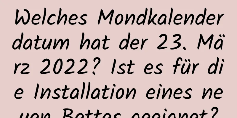 Welches Mondkalenderdatum hat der 23. März 2022? Ist es für die Installation eines neuen Bettes geeignet?