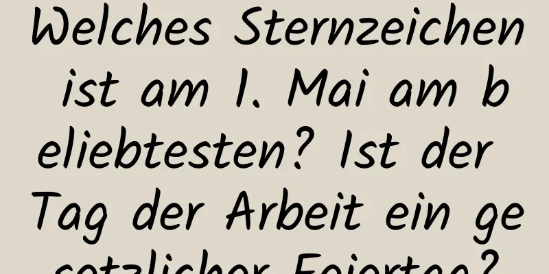 Welches Sternzeichen ist am 1. Mai am beliebtesten? Ist der Tag der Arbeit ein gesetzlicher Feiertag?