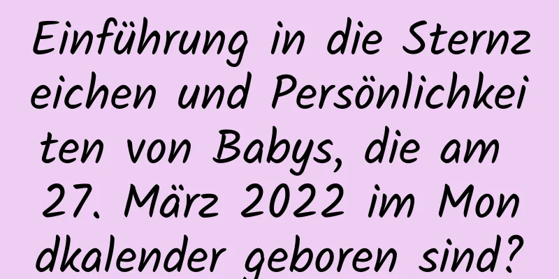 Einführung in die Sternzeichen und Persönlichkeiten von Babys, die am 27. März 2022 im Mondkalender geboren sind?