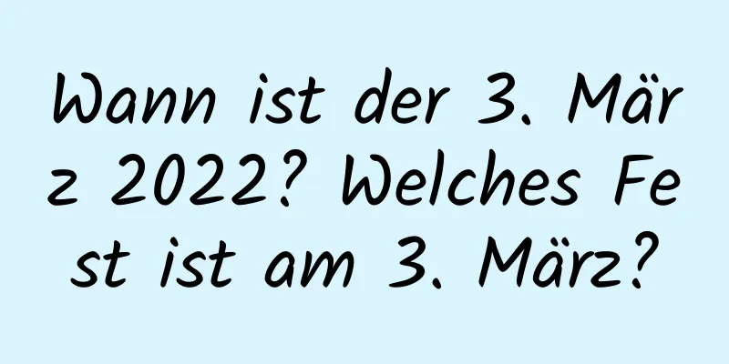 Wann ist der 3. März 2022? Welches Fest ist am 3. März?