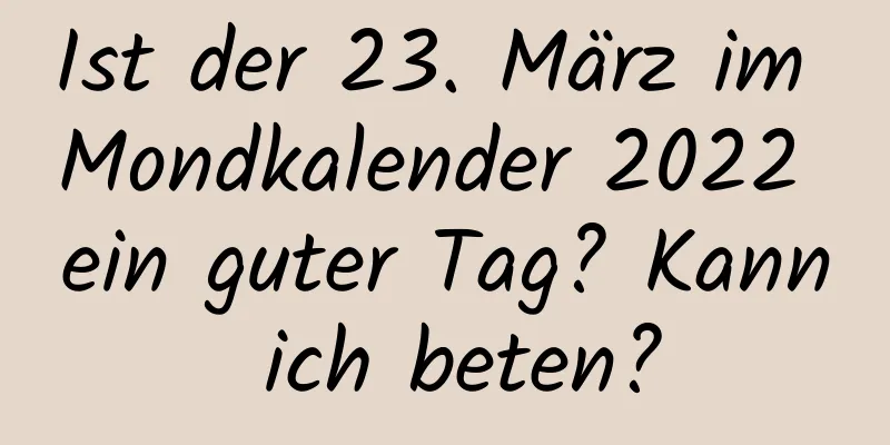 Ist der 23. März im Mondkalender 2022 ein guter Tag? Kann ich beten?