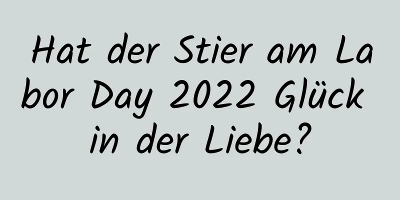 Hat der Stier am Labor Day 2022 Glück in der Liebe?