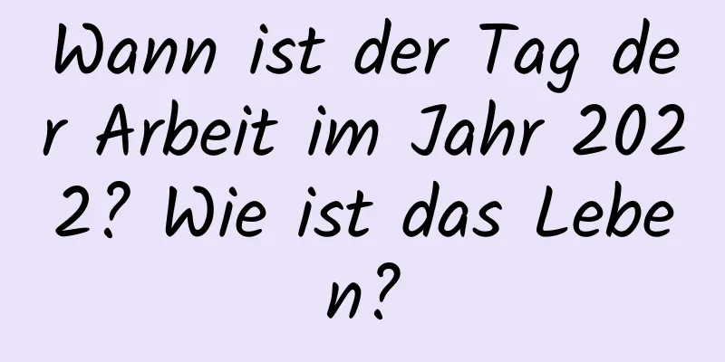 Wann ist der Tag der Arbeit im Jahr 2022? Wie ist das Leben?