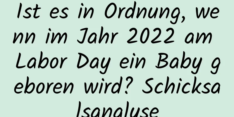 Ist es in Ordnung, wenn im Jahr 2022 am Labor Day ein Baby geboren wird? Schicksalsanalyse