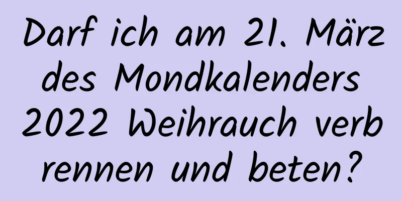 Darf ich am 21. März des Mondkalenders 2022 Weihrauch verbrennen und beten?