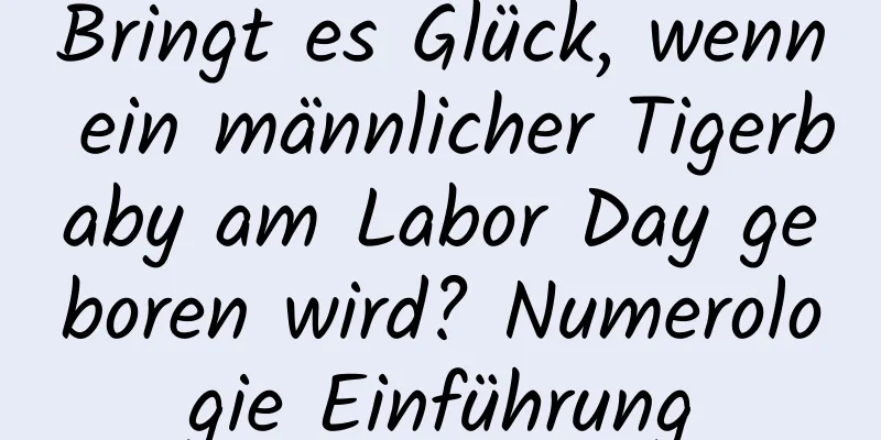 Bringt es Glück, wenn ein männlicher Tigerbaby am Labor Day geboren wird? Numerologie Einführung