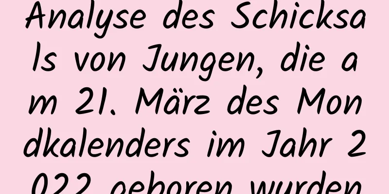 Analyse des Schicksals von Jungen, die am 21. März des Mondkalenders im Jahr 2022 geboren wurden