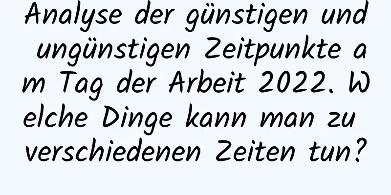 Analyse der günstigen und ungünstigen Zeitpunkte am Tag der Arbeit 2022. Welche Dinge kann man zu verschiedenen Zeiten tun?