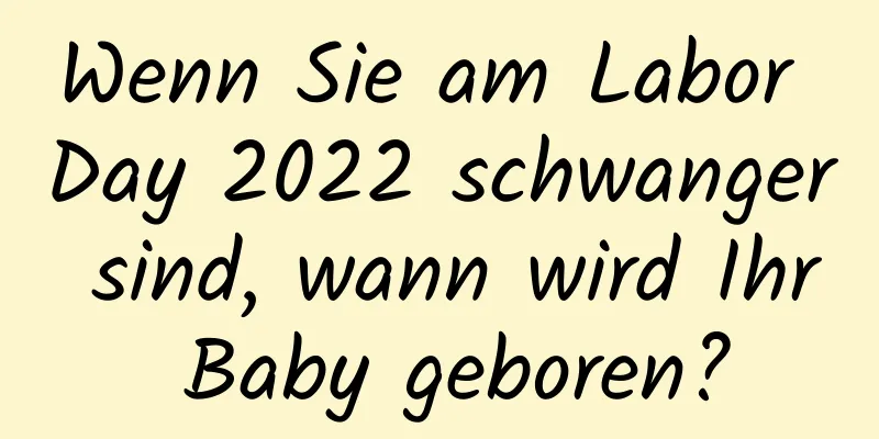 Wenn Sie am Labor Day 2022 schwanger sind, wann wird Ihr Baby geboren?