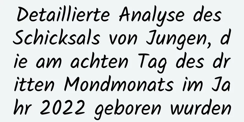 Detaillierte Analyse des Schicksals von Jungen, die am achten Tag des dritten Mondmonats im Jahr 2022 geboren wurden