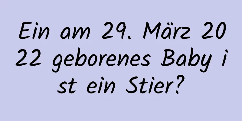 Ein am 29. März 2022 geborenes Baby ist ein Stier?