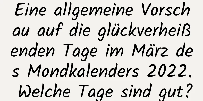 Eine allgemeine Vorschau auf die glückverheißenden Tage im März des Mondkalenders 2022. Welche Tage sind gut?