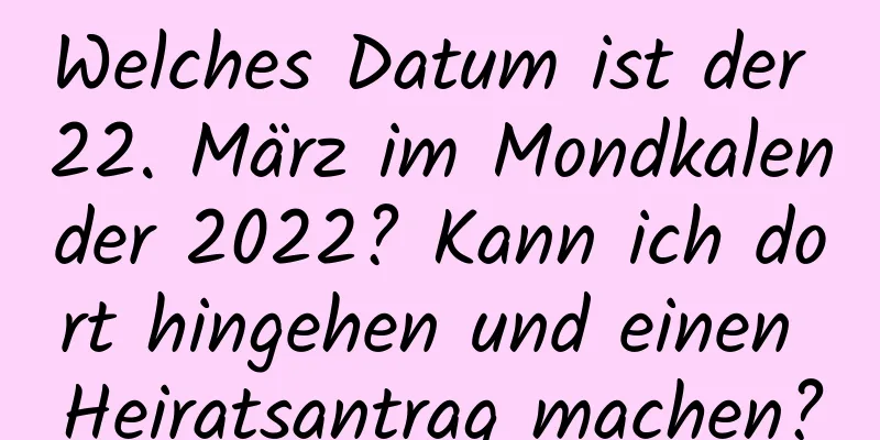 Welches Datum ist der 22. März im Mondkalender 2022? Kann ich dort hingehen und einen Heiratsantrag machen?