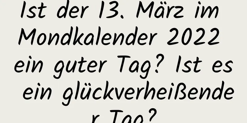 Ist der 13. März im Mondkalender 2022 ein guter Tag? Ist es ein glückverheißender Tag?