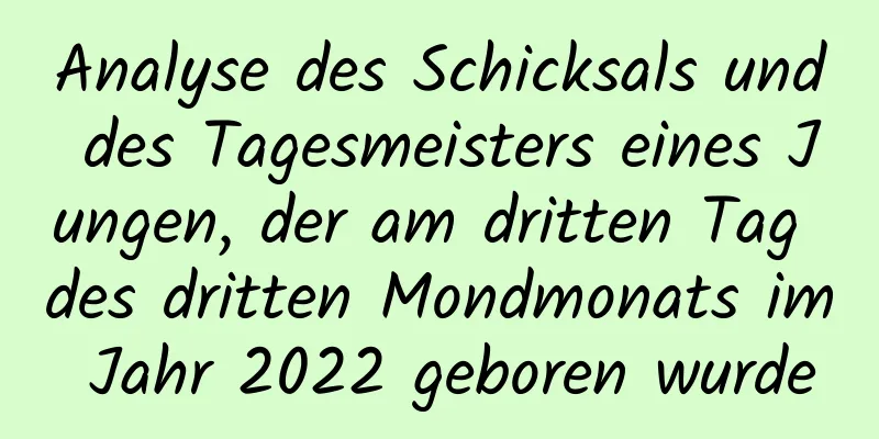 Analyse des Schicksals und des Tagesmeisters eines Jungen, der am dritten Tag des dritten Mondmonats im Jahr 2022 geboren wurde