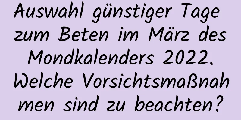 Auswahl günstiger Tage zum Beten im März des Mondkalenders 2022. Welche Vorsichtsmaßnahmen sind zu beachten?