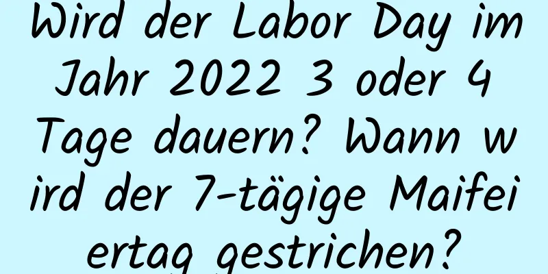 Wird der Labor Day im Jahr 2022 3 oder 4 Tage dauern? Wann wird der 7-tägige Maifeiertag gestrichen?