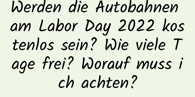 Werden die Autobahnen am Labor Day 2022 kostenlos sein? Wie viele Tage frei? Worauf muss ich achten?