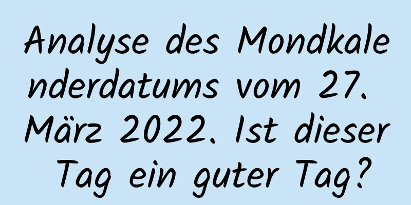 Analyse des Mondkalenderdatums vom 27. März 2022. Ist dieser Tag ein guter Tag?