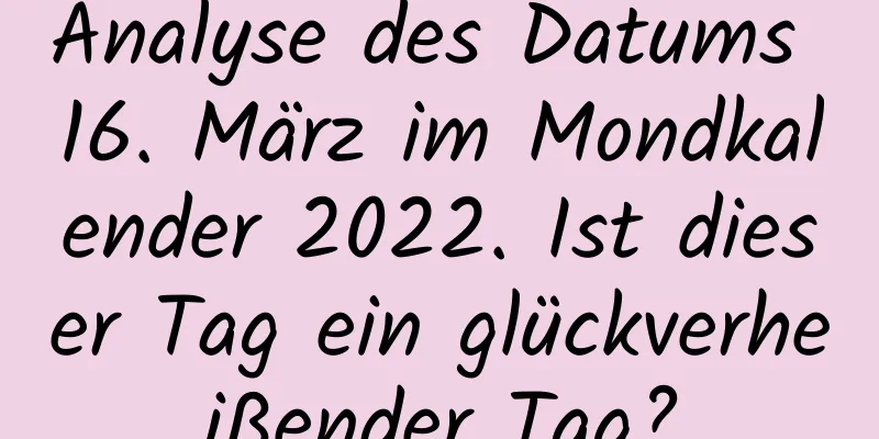 Analyse des Datums 16. März im Mondkalender 2022. Ist dieser Tag ein glückverheißender Tag?