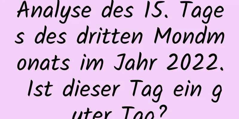 Analyse des 15. Tages des dritten Mondmonats im Jahr 2022. Ist dieser Tag ein guter Tag?