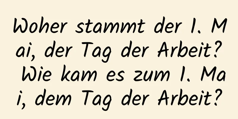 Woher stammt der 1. Mai, der Tag der Arbeit? Wie kam es zum 1. Mai, dem Tag der Arbeit?