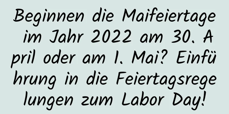 Beginnen die Maifeiertage im Jahr 2022 am 30. April oder am 1. Mai? Einführung in die Feiertagsregelungen zum Labor Day!