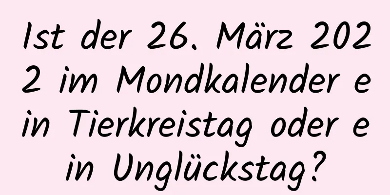 Ist der 26. März 2022 im Mondkalender ein Tierkreistag oder ein Unglückstag?