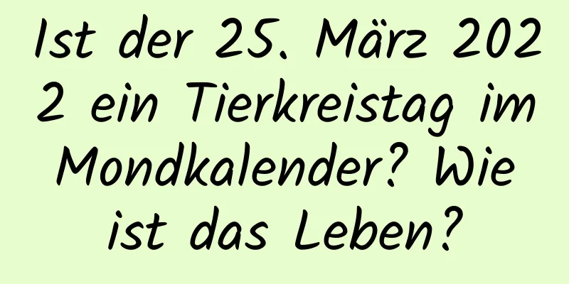 Ist der 25. März 2022 ein Tierkreistag im Mondkalender? Wie ist das Leben?