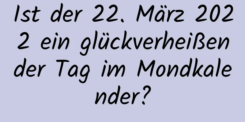 Ist der 22. März 2022 ein glückverheißender Tag im Mondkalender?