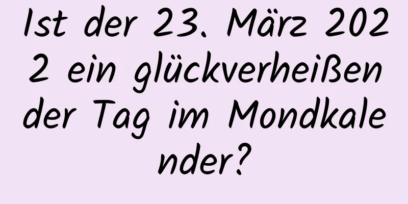 Ist der 23. März 2022 ein glückverheißender Tag im Mondkalender?